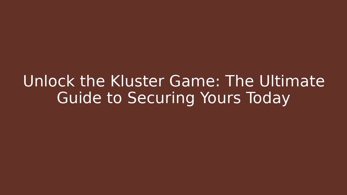 Unlock the Kluster Game: The Ultimate Guide to Securing Yours Today