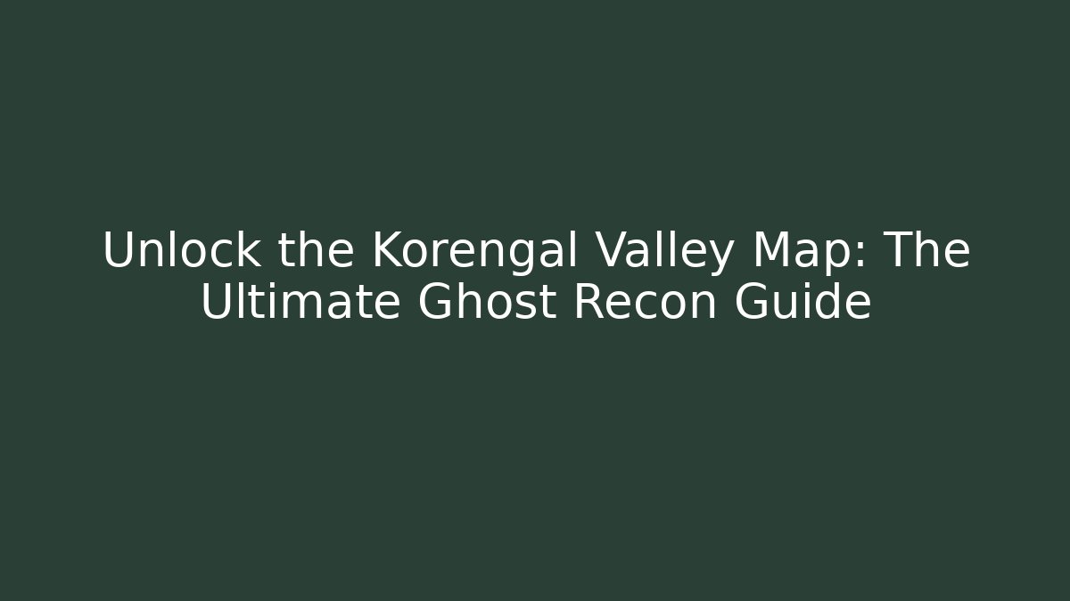 Unlock the Korengal Valley Map: The Ultimate Ghost Recon Guide - Critter Realm