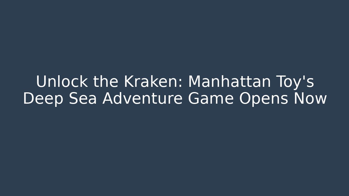 Unlock the Kraken: Manhattan Toy's Deep Sea Adventure Game Opens Now