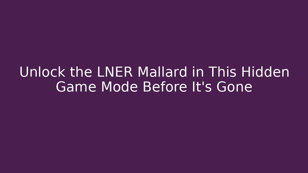 Unlock the LNER Mallard in This Hidden Game Mode Before It's Gone - Critter Realm