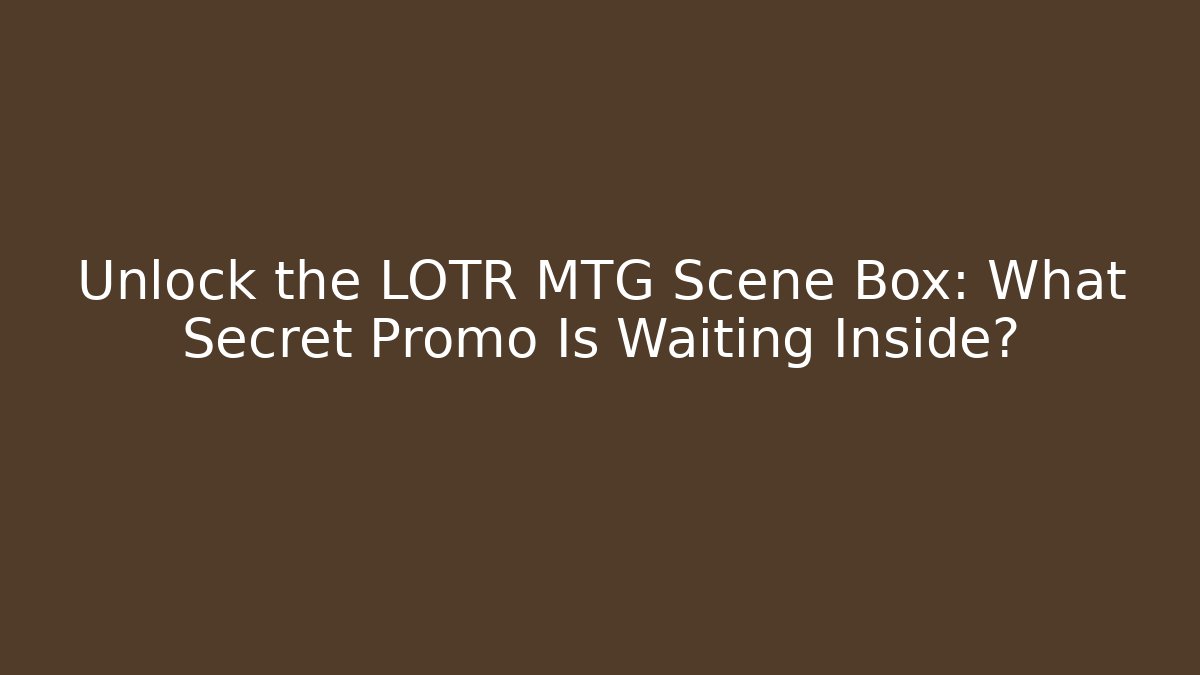 Unlock the LOTR MTG Scene Box: What Secret Promo Is Waiting Inside?