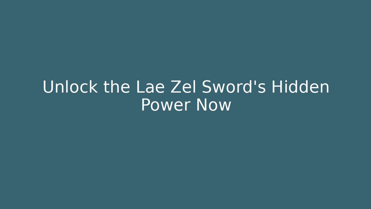 Unlock the Lae Zel Sword's Hidden Power Now