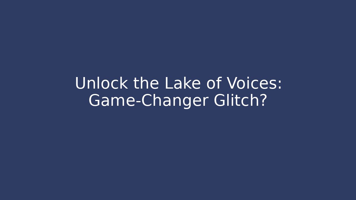 Unlock the Lake of Voices: Game-Changer Glitch?