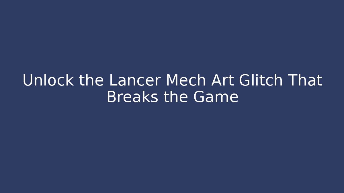 Unlock the Lancer Mech Art Glitch That Breaks the Game