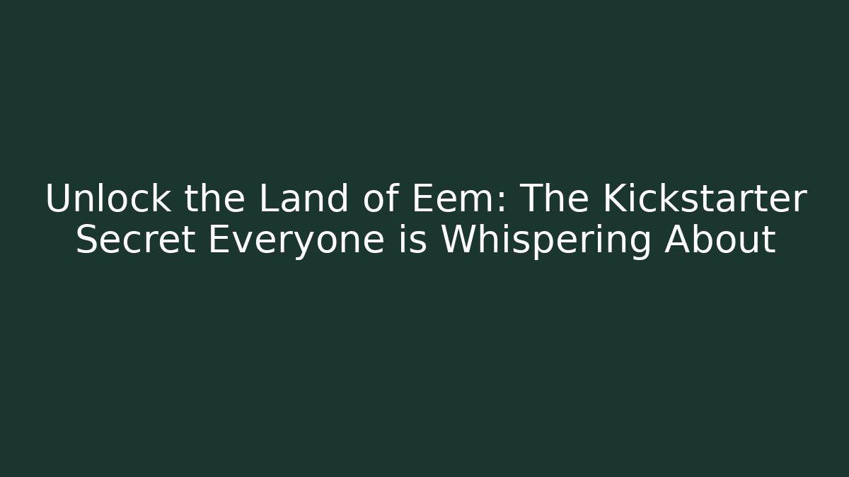 Unlock the Land of Eem: The Kickstarter Secret Everyone is Whispering About