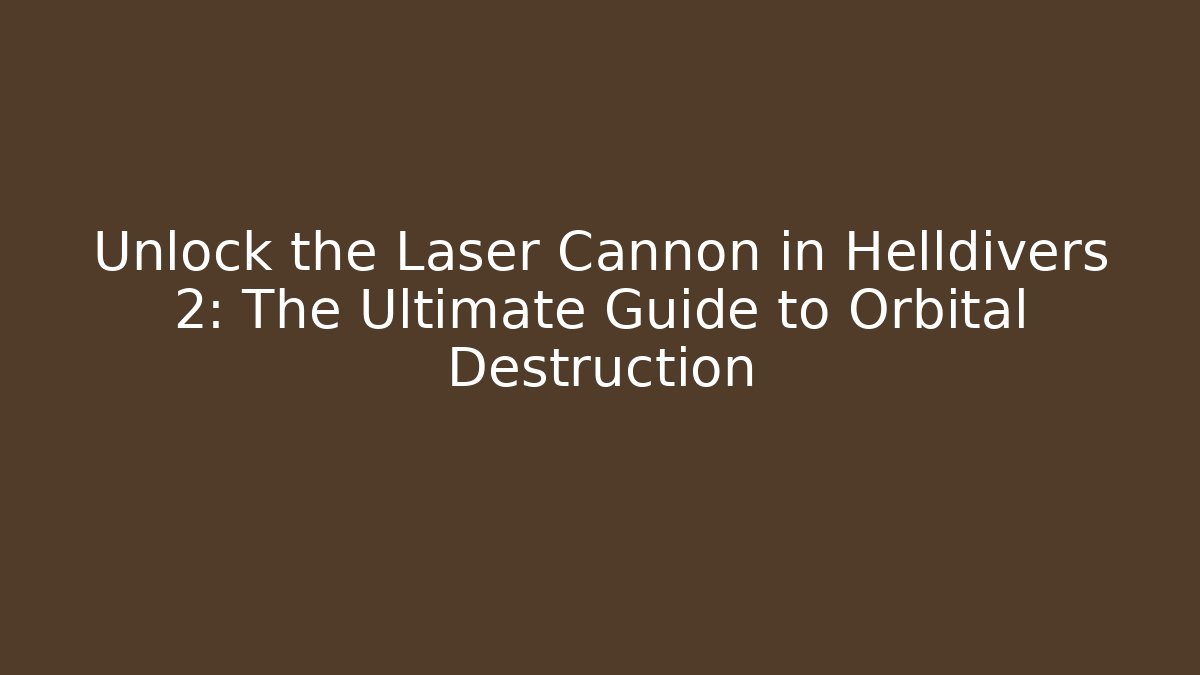 Unlock the Laser Cannon in Helldivers 2: The Ultimate Guide to Orbital Destruction