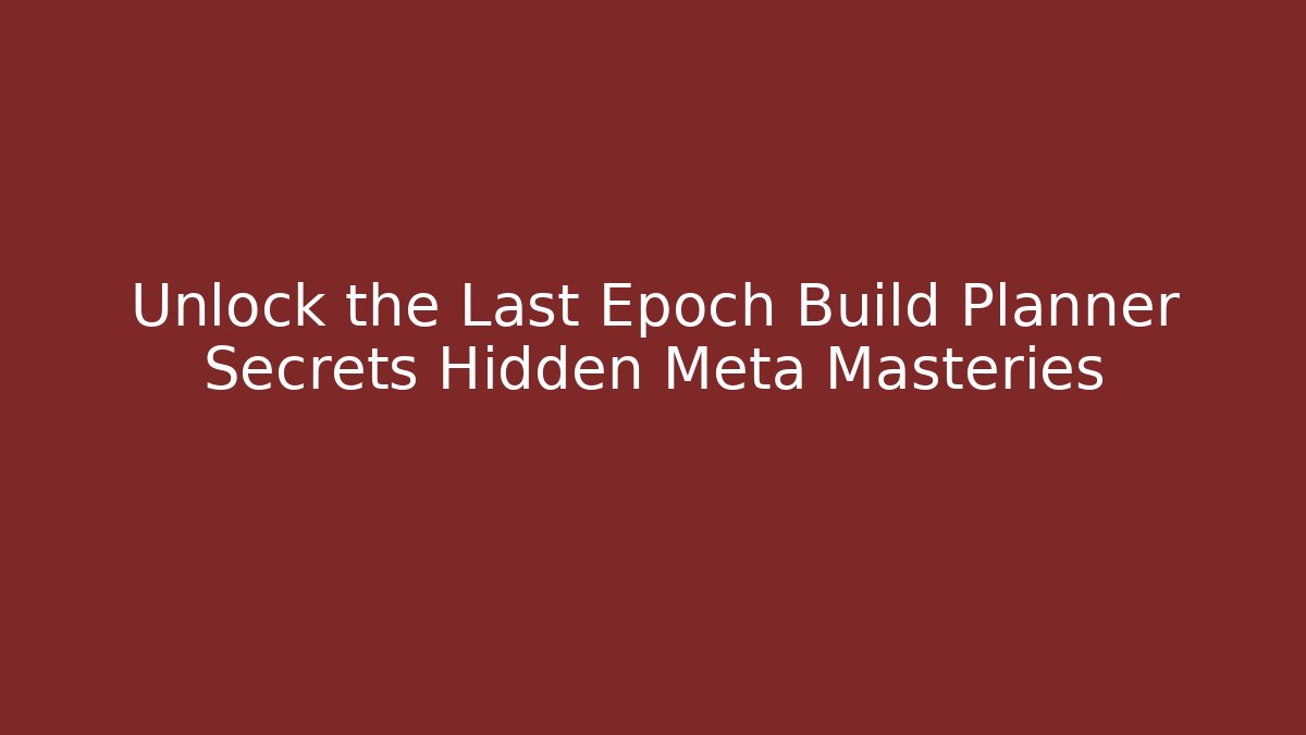 Unlock the Last Epoch Build Planner Secrets Hidden Meta Masteries
