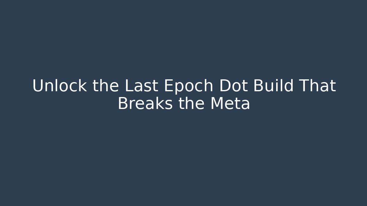 Unlock the Last Epoch Dot Build That Breaks the Meta