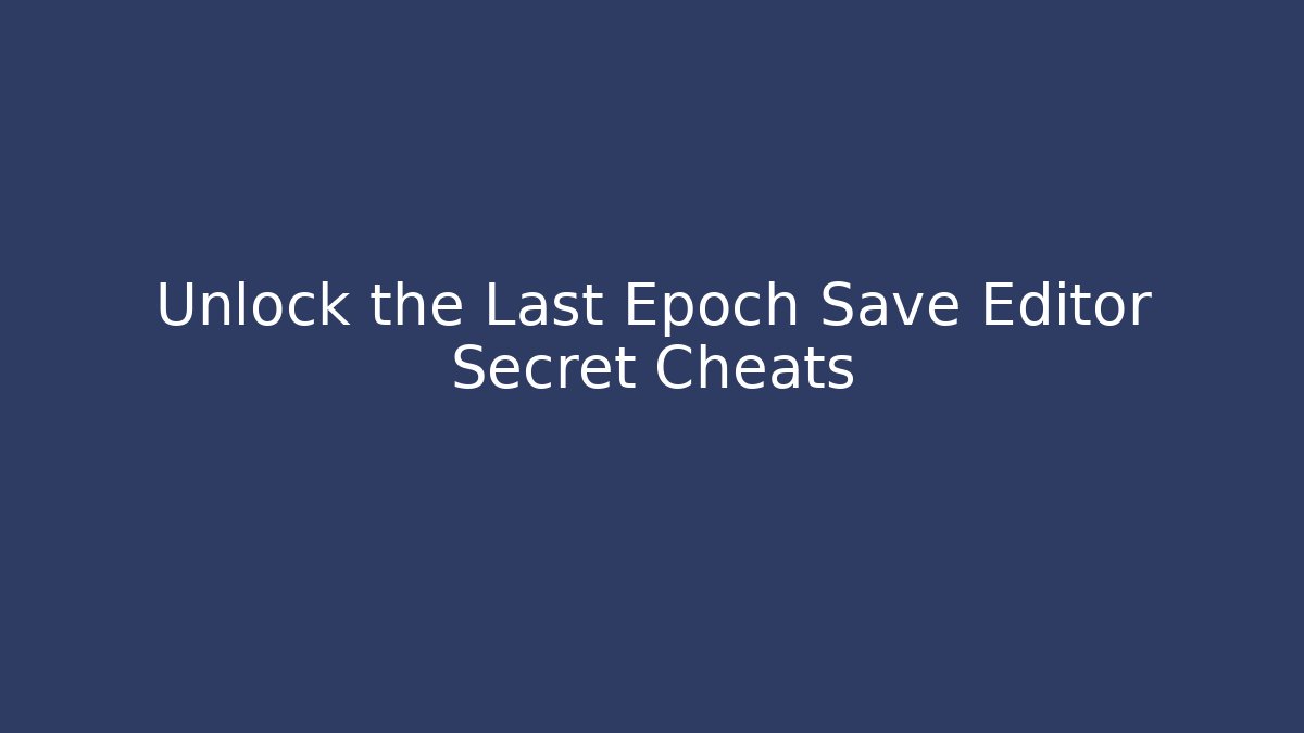 Unlock the Last Epoch Save Editor Secret Cheats
