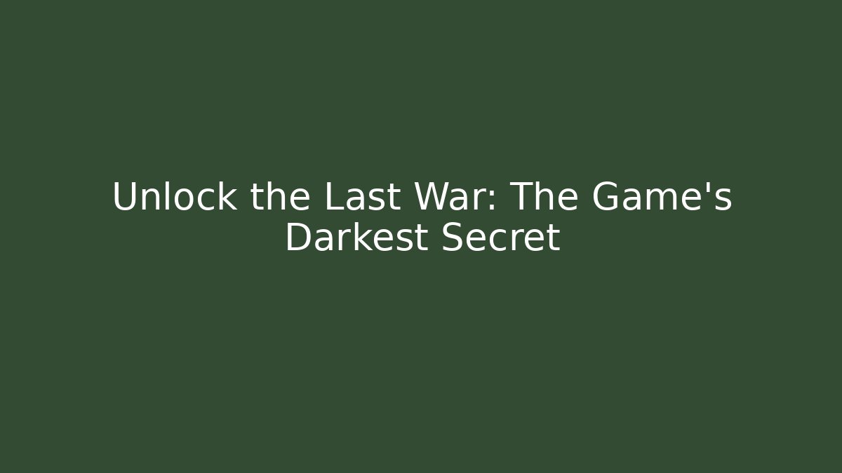 Unlock the Last War: The Game's Darkest Secret
