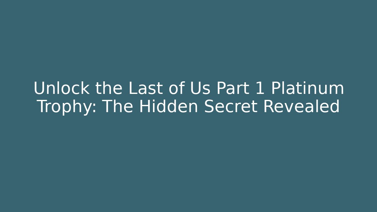 Unlock the Last of Us Part 1 Platinum Trophy: The Hidden Secret Revealed