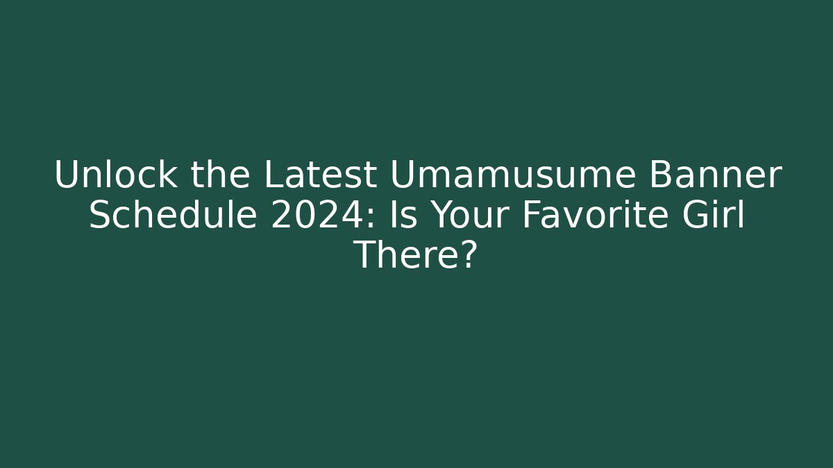 Unlock the Latest Umamusume Banner Schedule 2024: Is Your Favorite Girl There?
