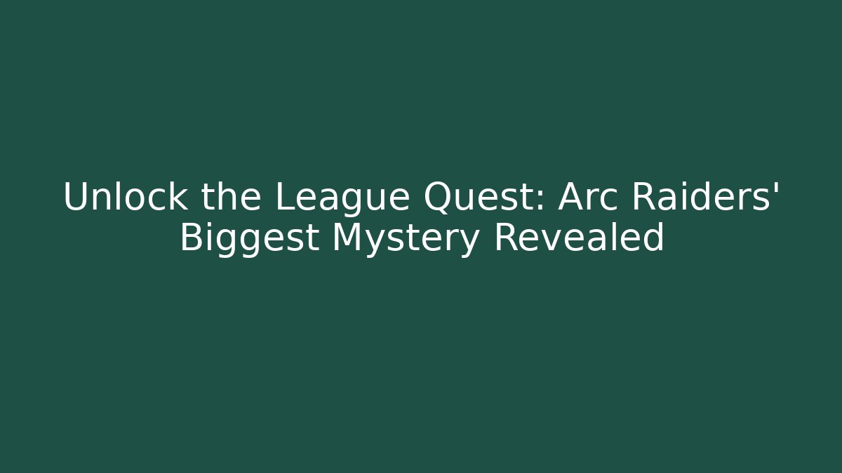 Unlock the League Quest: Arc Raiders’ Biggest Mystery Revealed