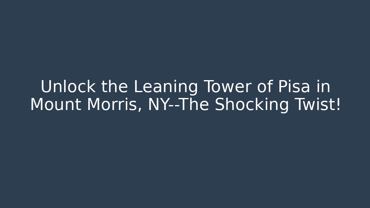 Unlock the Leaning Tower of Pisa in Mount Morris, NY—The Shocking Twist!