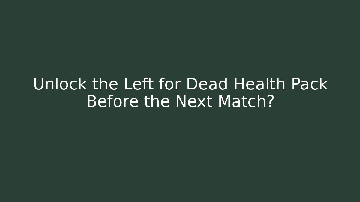 Unlock the Left for Dead Health Pack Before the Next Match?