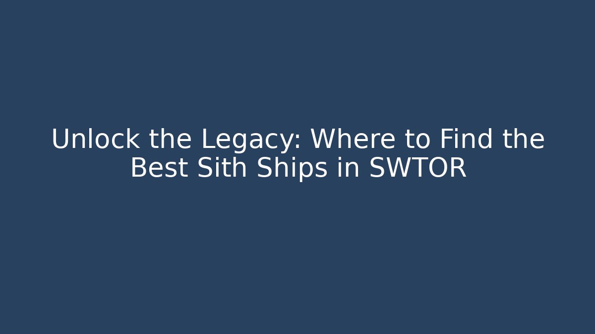 Unlock the Legacy: Where to Find the Best Sith Ships in SWTOR