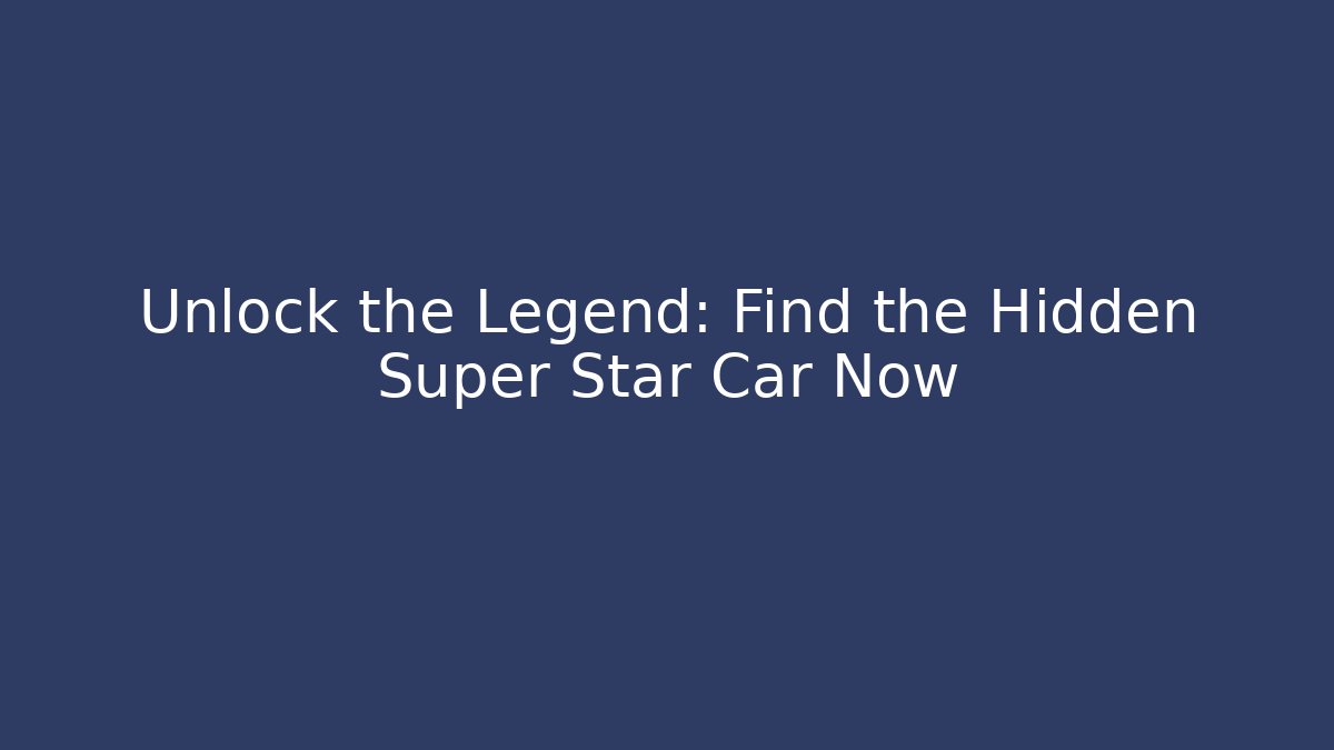 Unlock the Legend: Find the Hidden Super Star Car Now