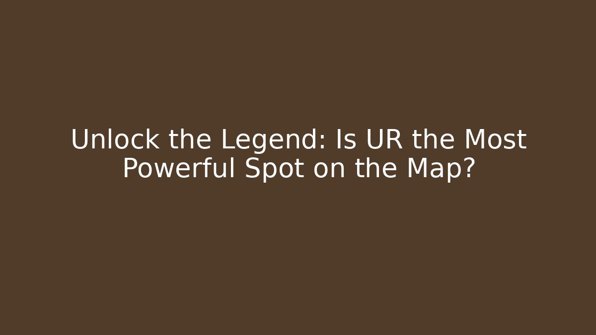 Unlock the Legend: Is UR the Most Powerful Spot on the Map?