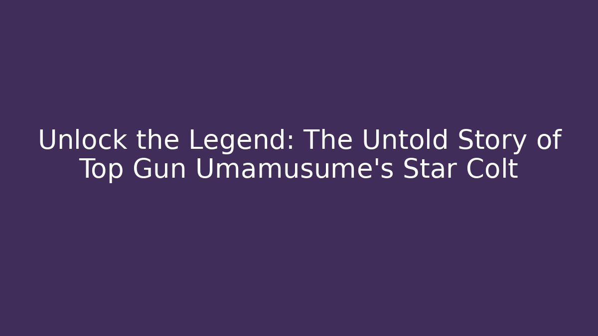 Unlock the Legend: The Untold Story of Top Gun Umamusume's Star Colt