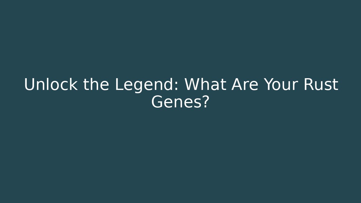 Unlock the Legend: What Are Your Rust Genes?