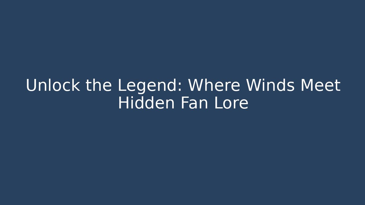 Unlock the Legend: Where Winds Meet Hidden Fan Lore