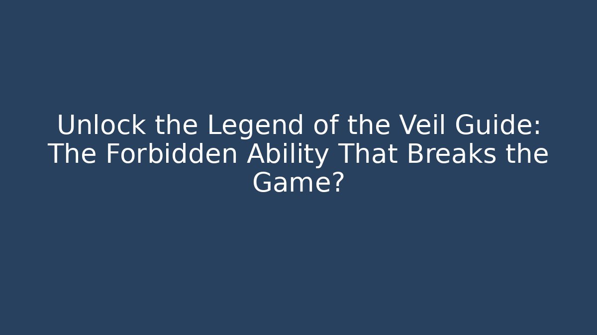 Unlock the Legend of the Veil Guide: The Forbidden Ability That Breaks the Game?