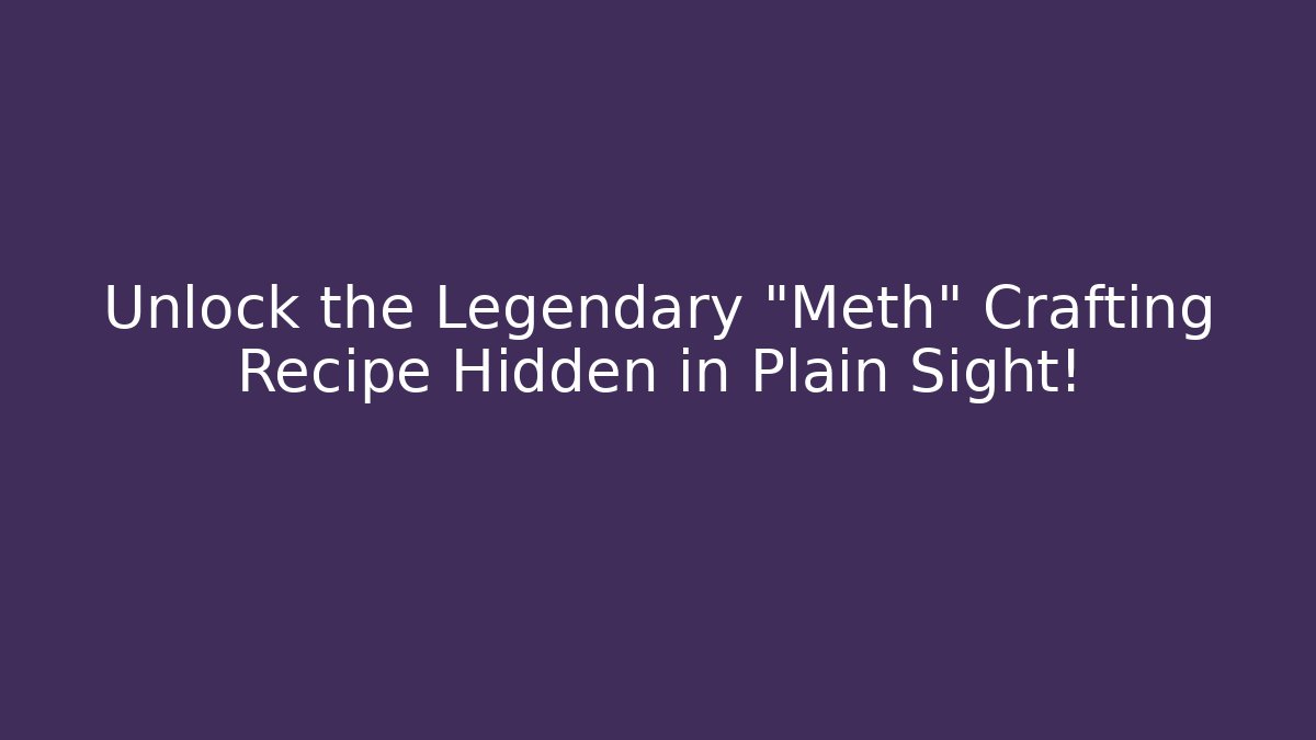 Unlock the Legendary "Meth" Crafting Recipe Hidden in Plain Sight!