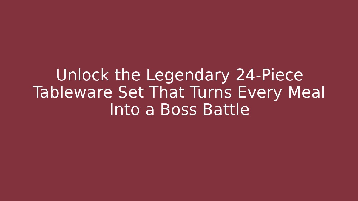 Unlock the Legendary 24-Piece Tableware Set That Turns Every Meal Into a Boss Battle