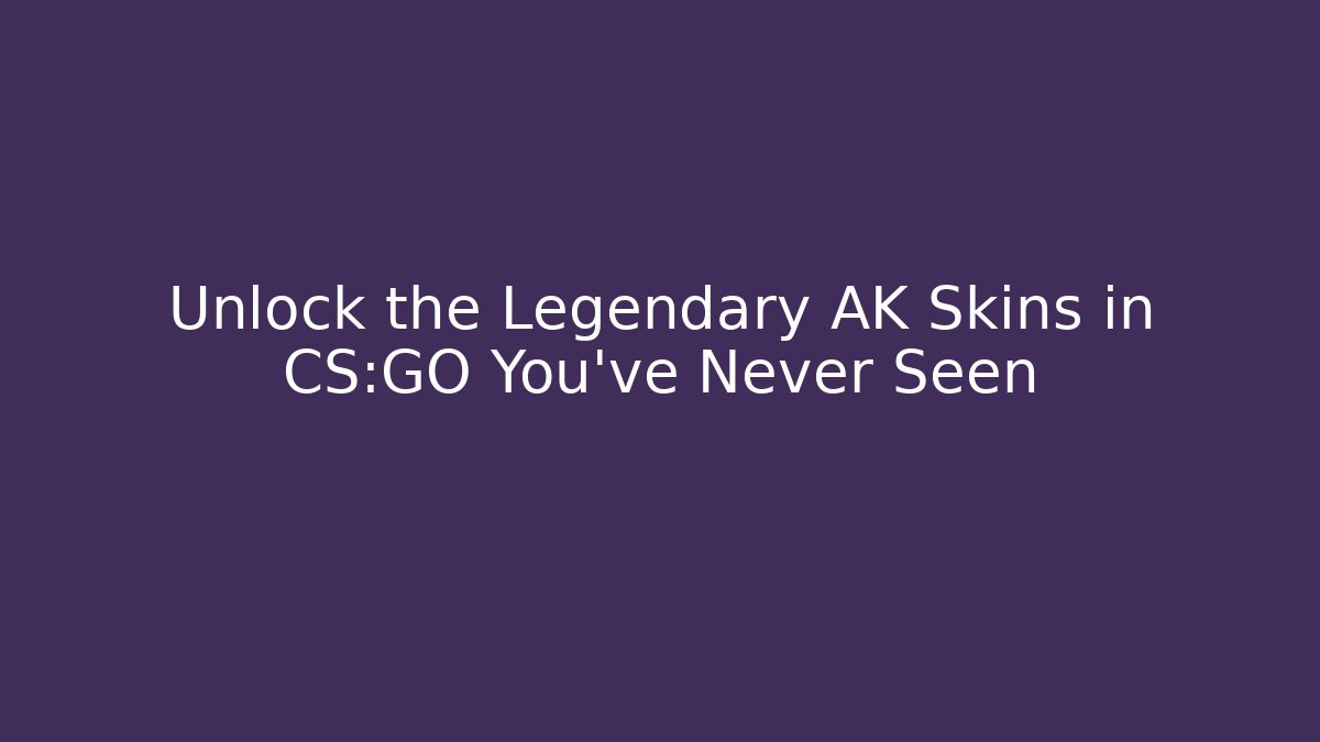 Unlock the Legendary AK Skins in CS:GO You've Never Seen