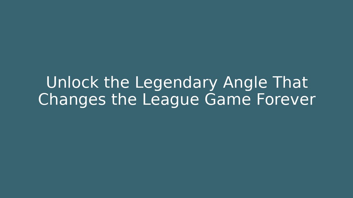 Unlock the Legendary Angle That Changes the League Game Forever