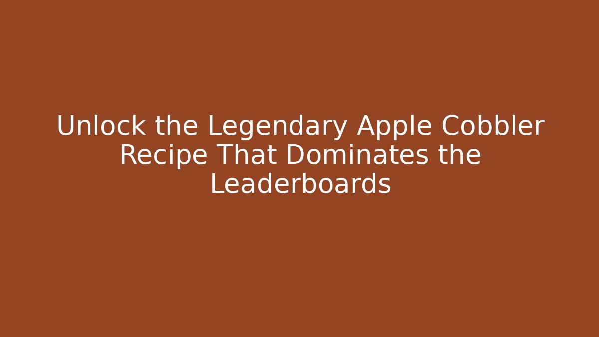 Unlock the Legendary Apple Cobbler Recipe That Dominates the Leaderboards