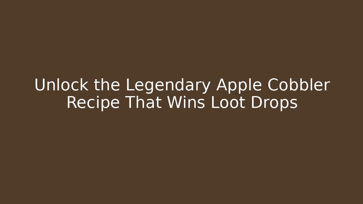 Unlock the Legendary Apple Cobbler Recipe That Wins Loot Drops