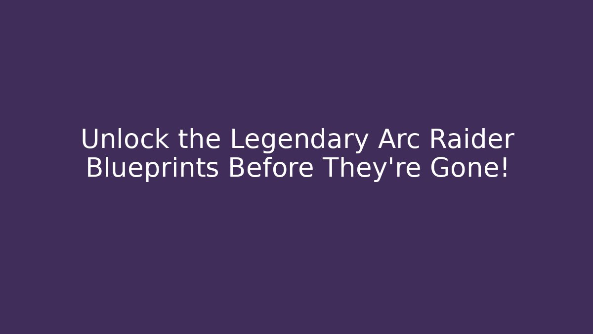Unlock the Legendary Arc Raider Blueprints Before They're Gone!