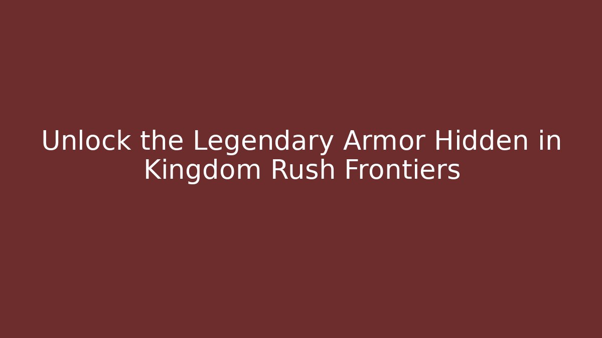 Unlock the Legendary Armor Hidden in Kingdom Rush Frontiers