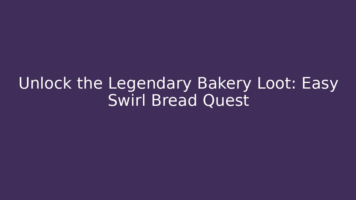 Unlock the Legendary Bakery Loot: Easy Swirl Bread Quest