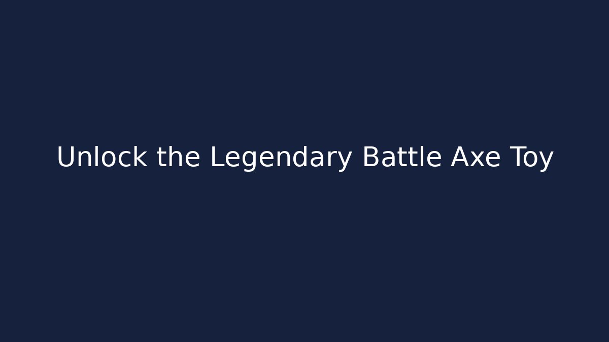 Unlock the Legendary Battle Axe Toy