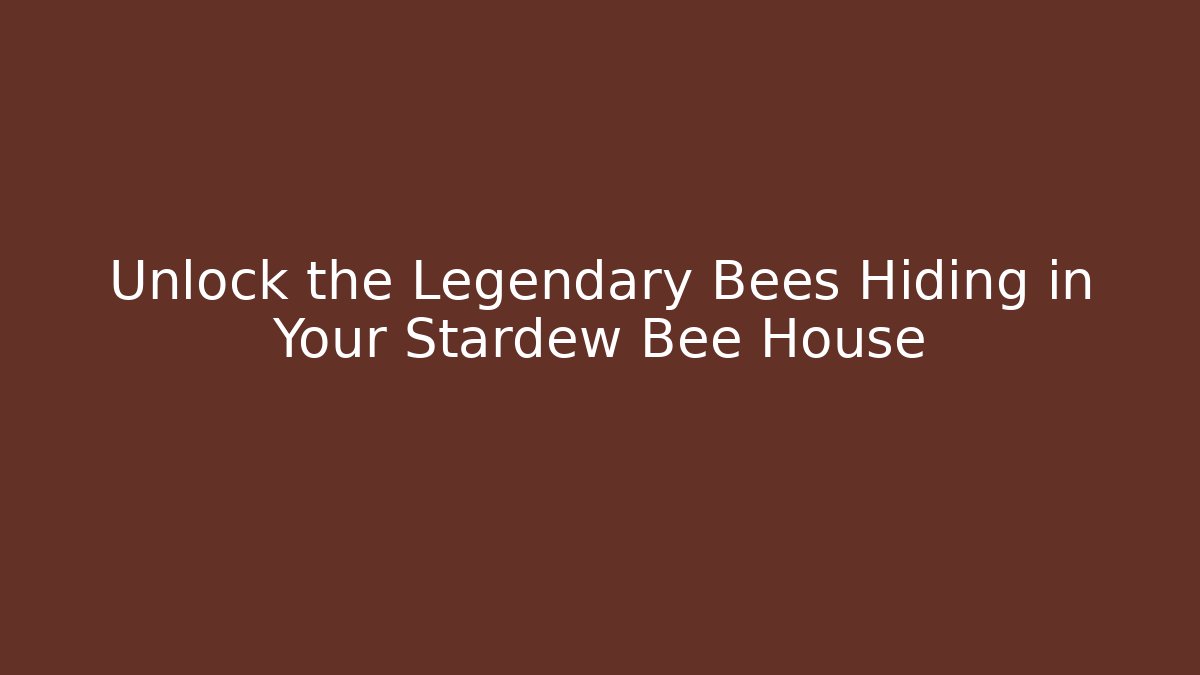 Unlock the Legendary Bees Hiding in Your Stardew Bee House
