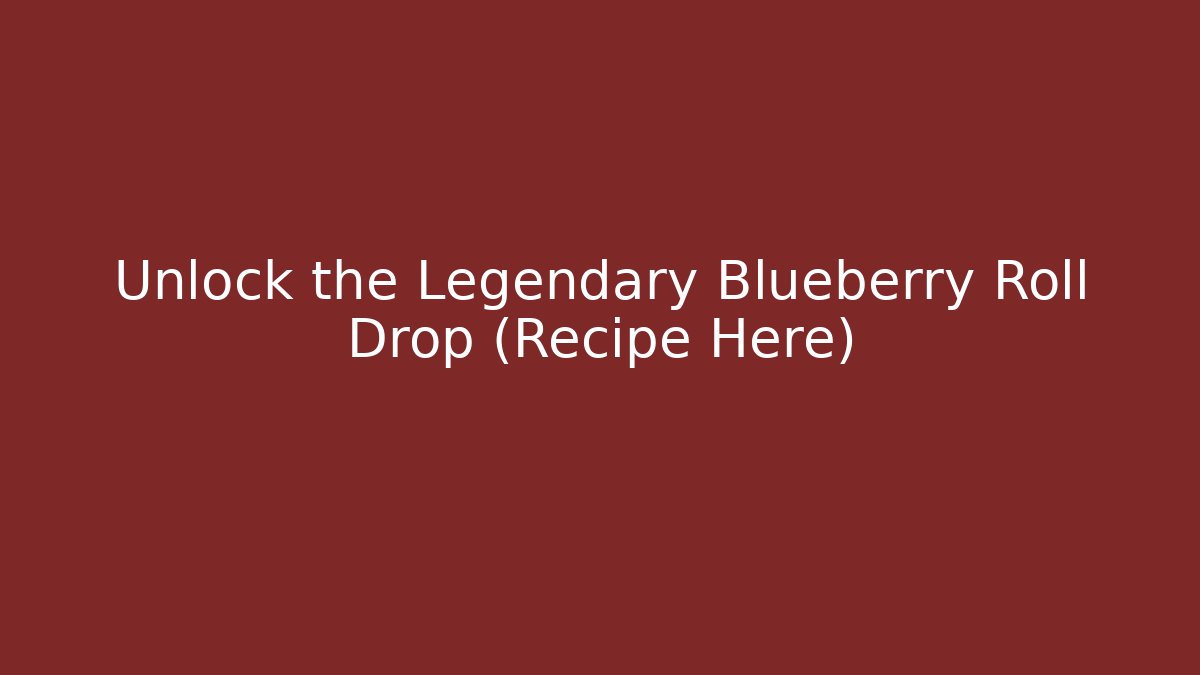 Unlock the Legendary Blueberry Roll Drop (Recipe Here)