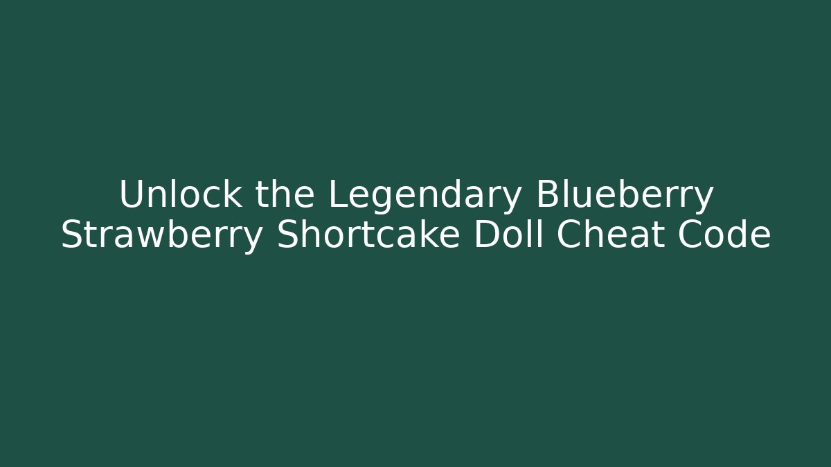 Unlock the Legendary Blueberry Strawberry Shortcake Doll Cheat Code