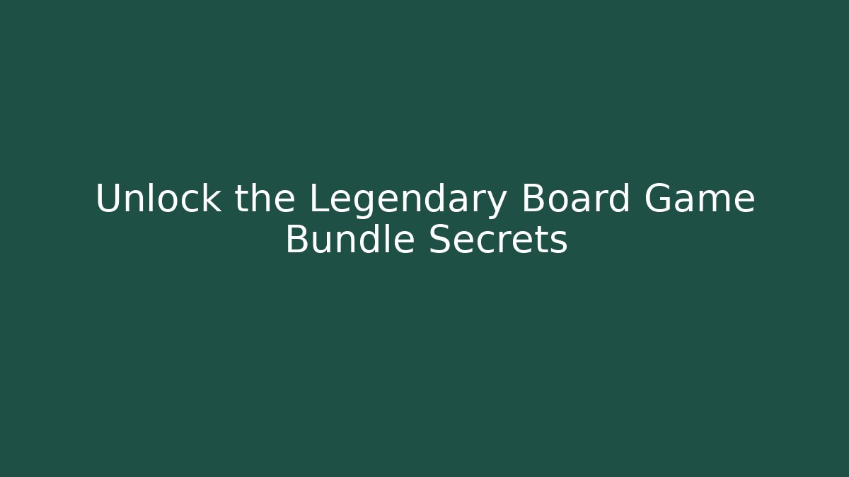 Unlock the Legendary Board Game Bundle Secrets