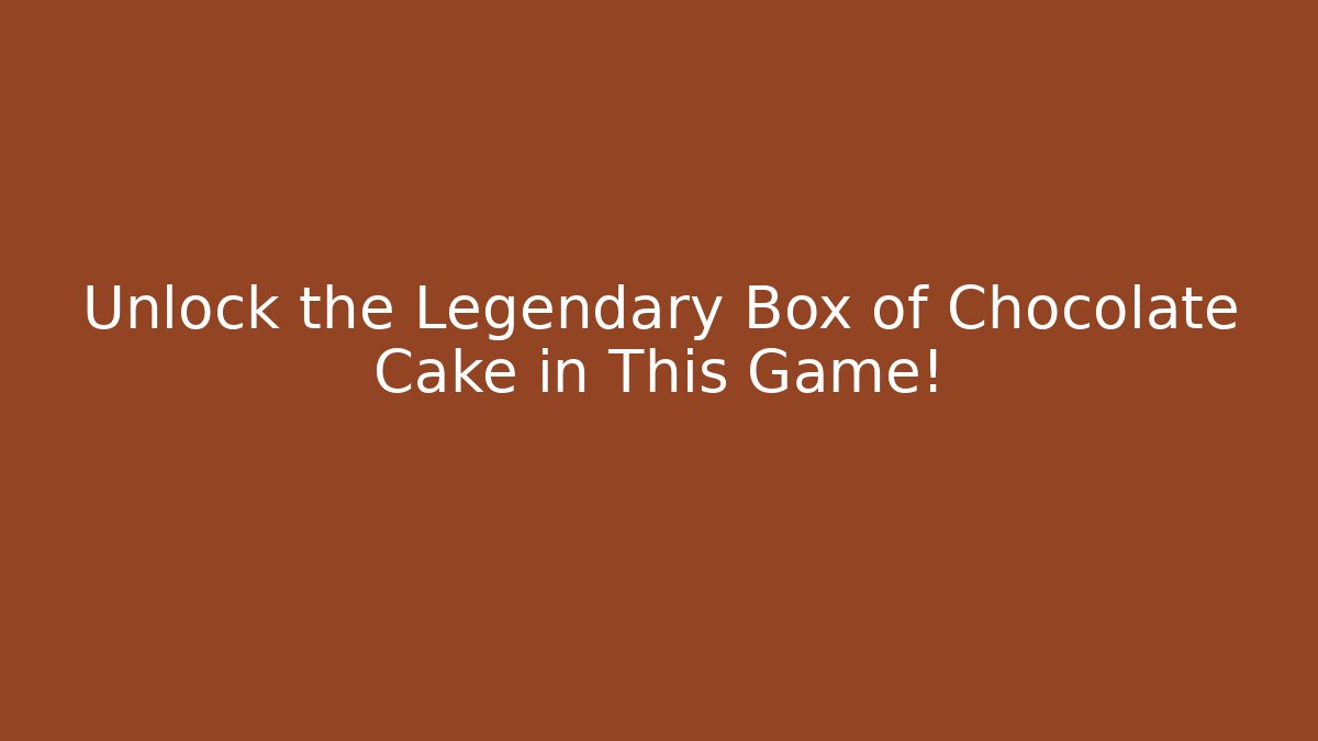 Unlock the Legendary Box of Chocolate Cake in This Game!