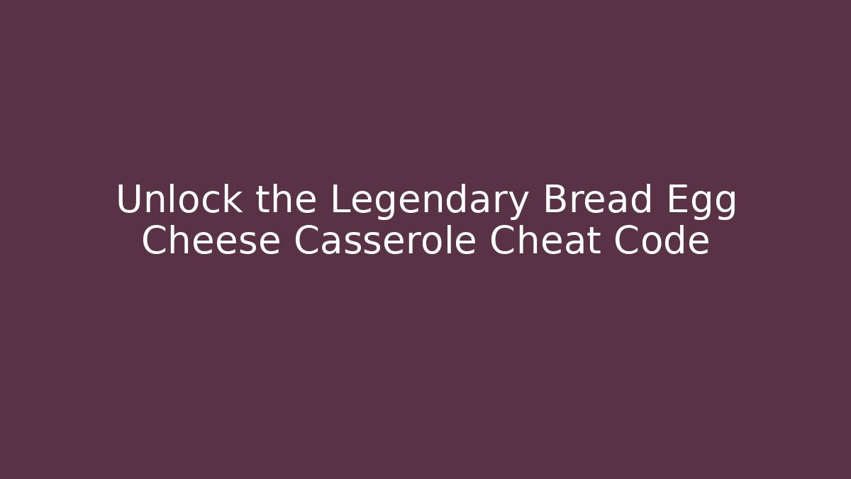 Unlock the Legendary Bread Egg Cheese Casserole Cheat Code