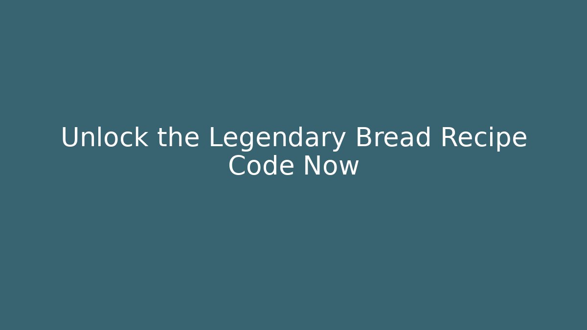 Unlock the Legendary Bread Recipe Code Now