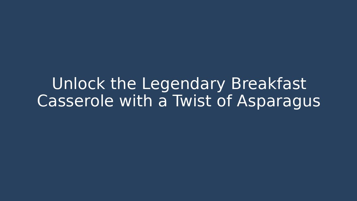 Unlock the Legendary Breakfast Casserole with a Twist of Asparagus