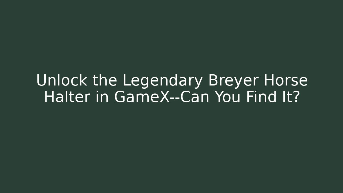 Unlock the Legendary Breyer Horse Halter in GameX—Can You Find It?