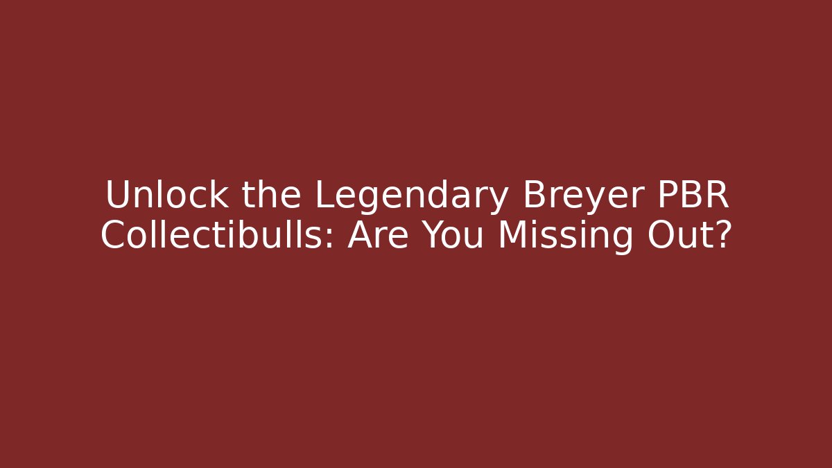 Unlock the Legendary Breyer PBR Collectibulls: Are You Missing Out?