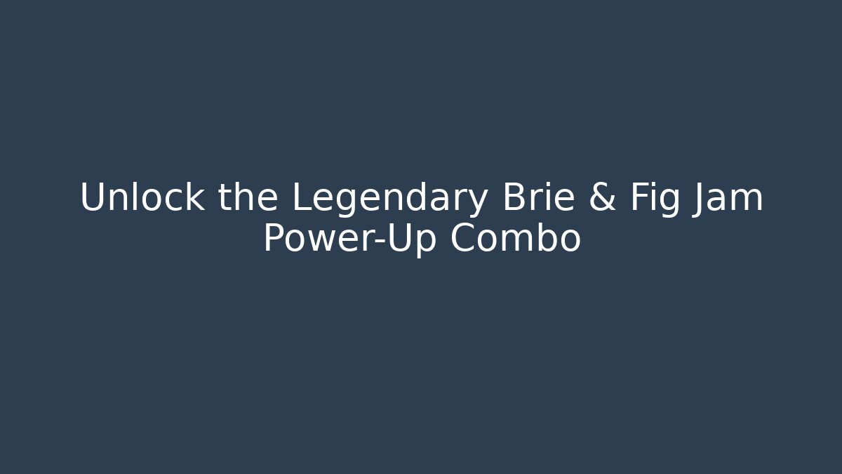 Unlock the Legendary Brie & Fig Jam Power-Up Combo