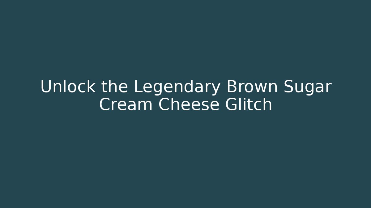 Unlock the Legendary Brown Sugar Cream Cheese Glitch
