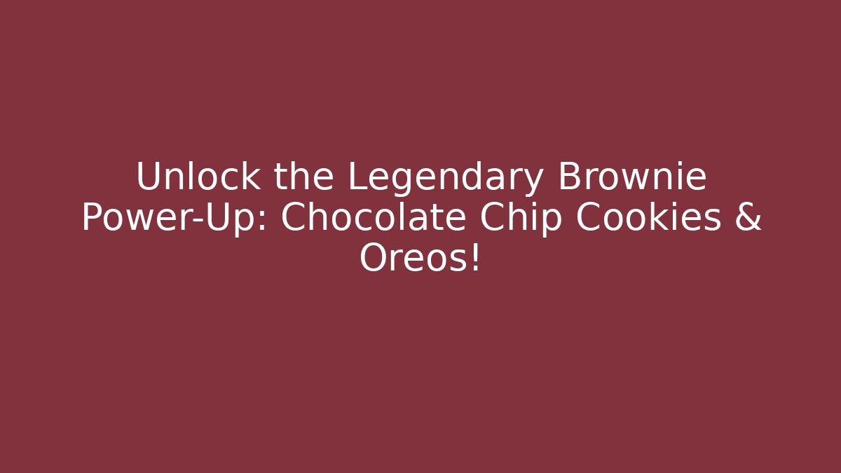 Unlock the Legendary Brownie Power-Up: Chocolate Chip Cookies & Oreos!