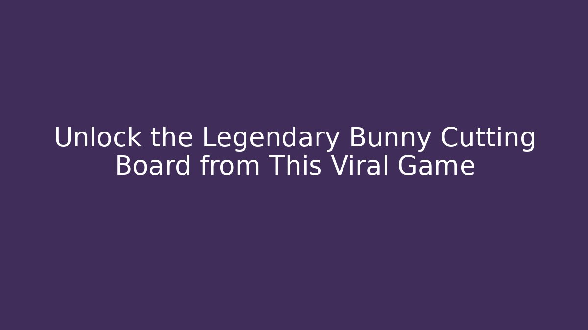 Unlock the Legendary Bunny Cutting Board from This Viral Game - Critter Realm